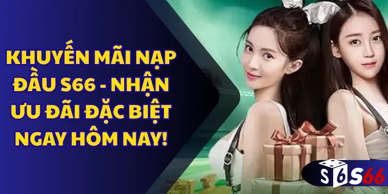 Khuyến mãi nạp đầu S66 - Nhận ưu đãi đặc biệt ngay hôm nay!