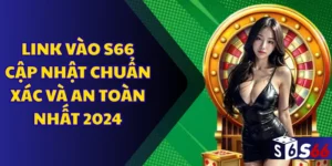 Link vào S66 cập nhật chuẩn xác và an toàn nhất 2024