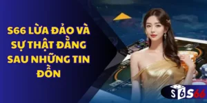 S66 lừa đảo và sự thật đằng sau những tin đồn