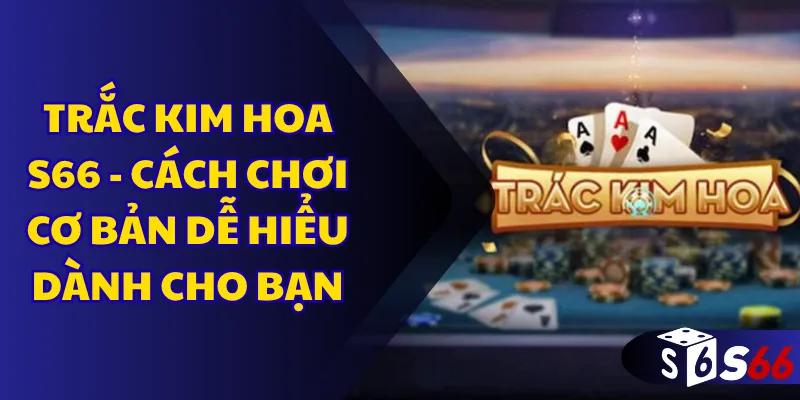 Trắc kim hoa S66 - Cách chơi cơ bản dễ hiểu dành cho bạn